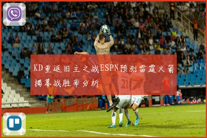 KD重返旧主之战ESPN预测雷霆火箭揭幕战胜率分析