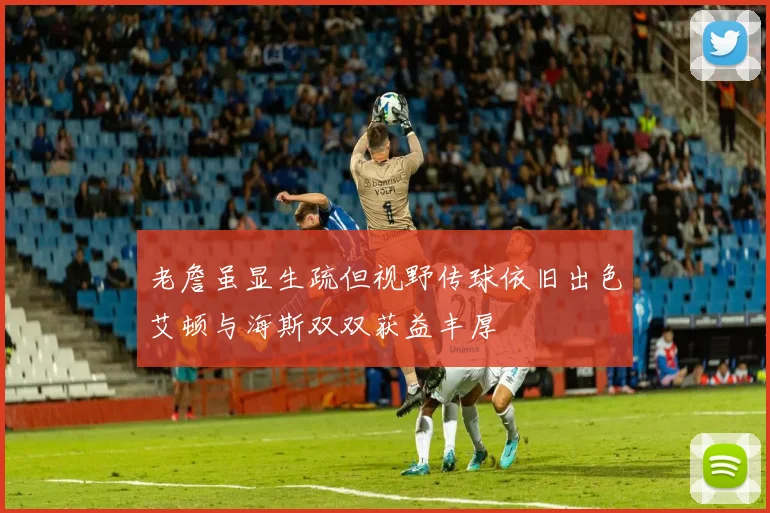 老詹虽显生疏但视野传球依旧出色艾顿与海斯双双获益丰厚