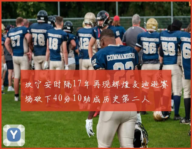 坎宁安时隔17年再现辉煌麦迪逊赛场砍下40分10助成历史第二人