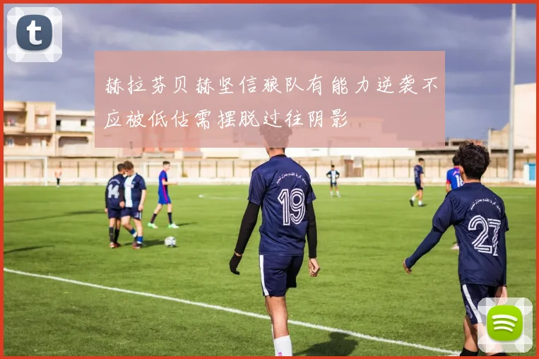 赫拉芬贝赫坚信狼队有能力逆袭不应被低估需摆脱过往阴影