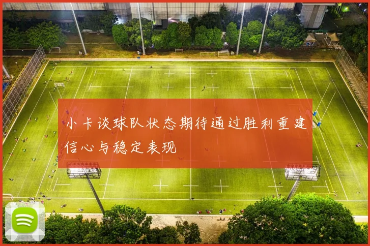 小卡谈球队状态期待通过胜利重建信心与稳定表现