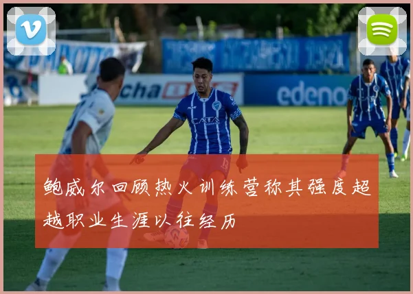 鲍威尔回顾热火训练营称其强度超越职业生涯以往经历