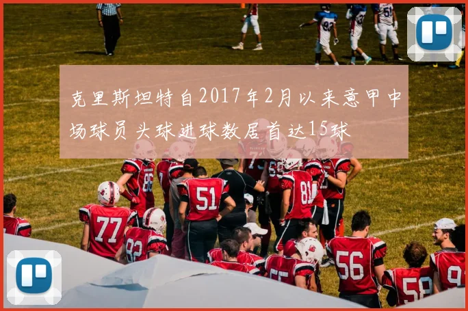 克里斯坦特自2017年2月以来意甲中场球员头球进球数居首达15球
