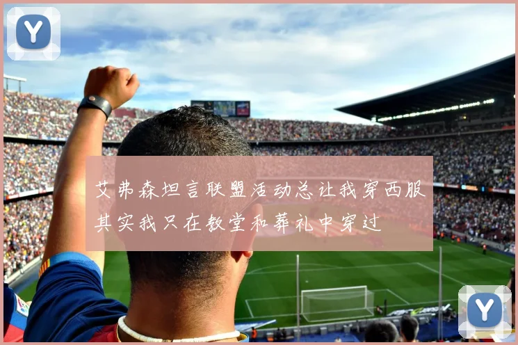 艾弗森坦言联盟活动总让我穿西服其实我只在教堂和葬礼中穿过