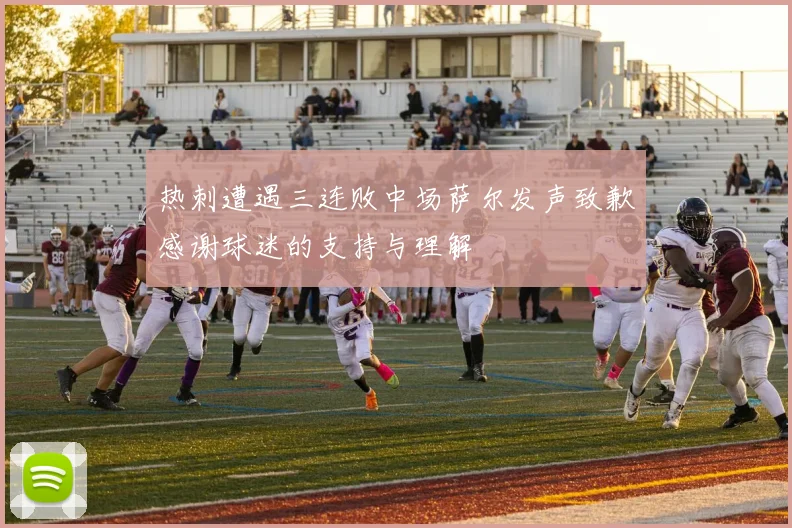热刺遭遇三连败中场萨尔发声致歉感谢球迷的支持与理解