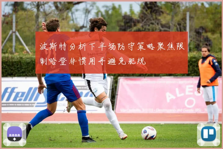 波斯特分析下半场防守策略聚焦限制哈登非惯用手避免犯规
