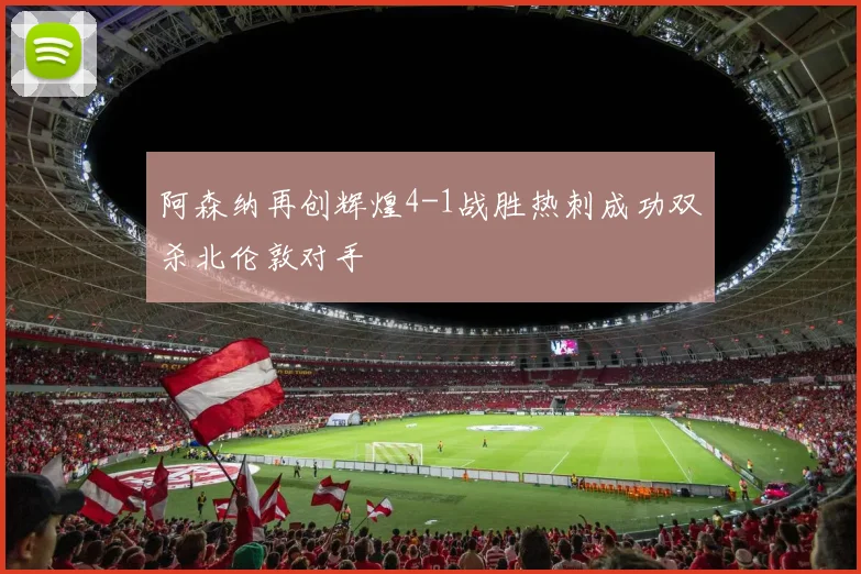 阿森纳再创辉煌4-1战胜热刺成功双杀北伦敦对手