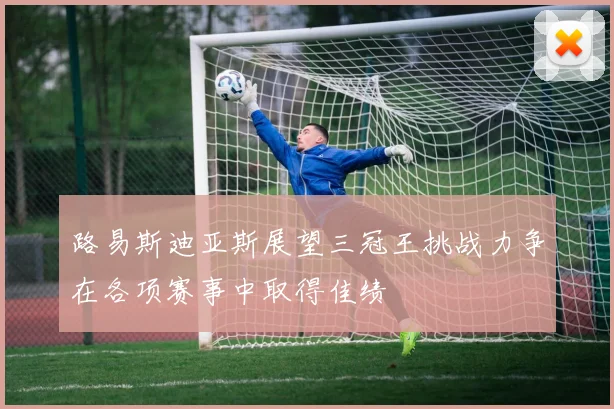 路易斯迪亚斯展望三冠王挑战力争在各项赛事中取得佳绩