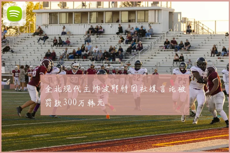 全北现代主帅波耶特因社媒言论被罚款300万韩元