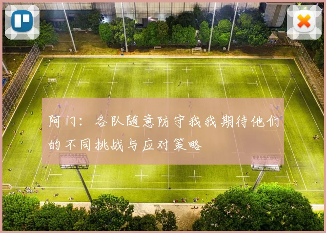阿门：各队随意防守我我期待他们的不同挑战与应对策略