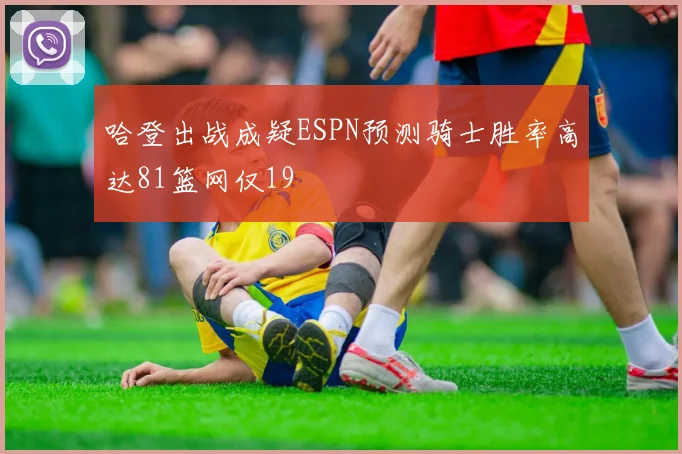 哈登出战成疑ESPN预测骑士胜率高达81篮网仅19