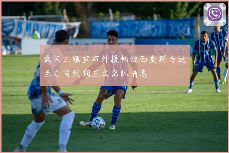 武汉三镇宣布外援帕拉西奥斯与达兰合同到期正式离队消息