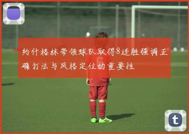 约什格林带领球队取得8连胜强调正确打法与风格定位的重要性