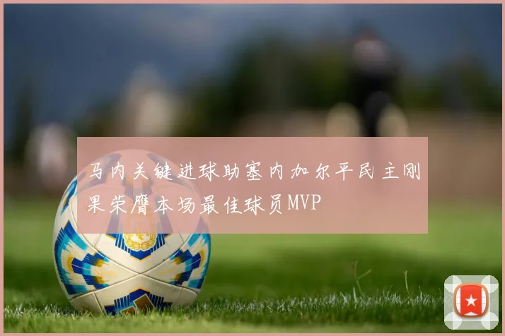 马内关键进球助塞内加尔平民主刚果荣膺本场最佳球员MVP