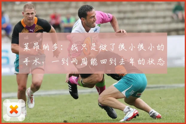 莱昂纳多：我只是做了很小很小的手术，一到两周能回到去年的状态