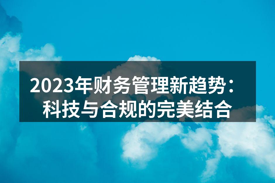 2023年财务管理新趋势：科技与合规的完